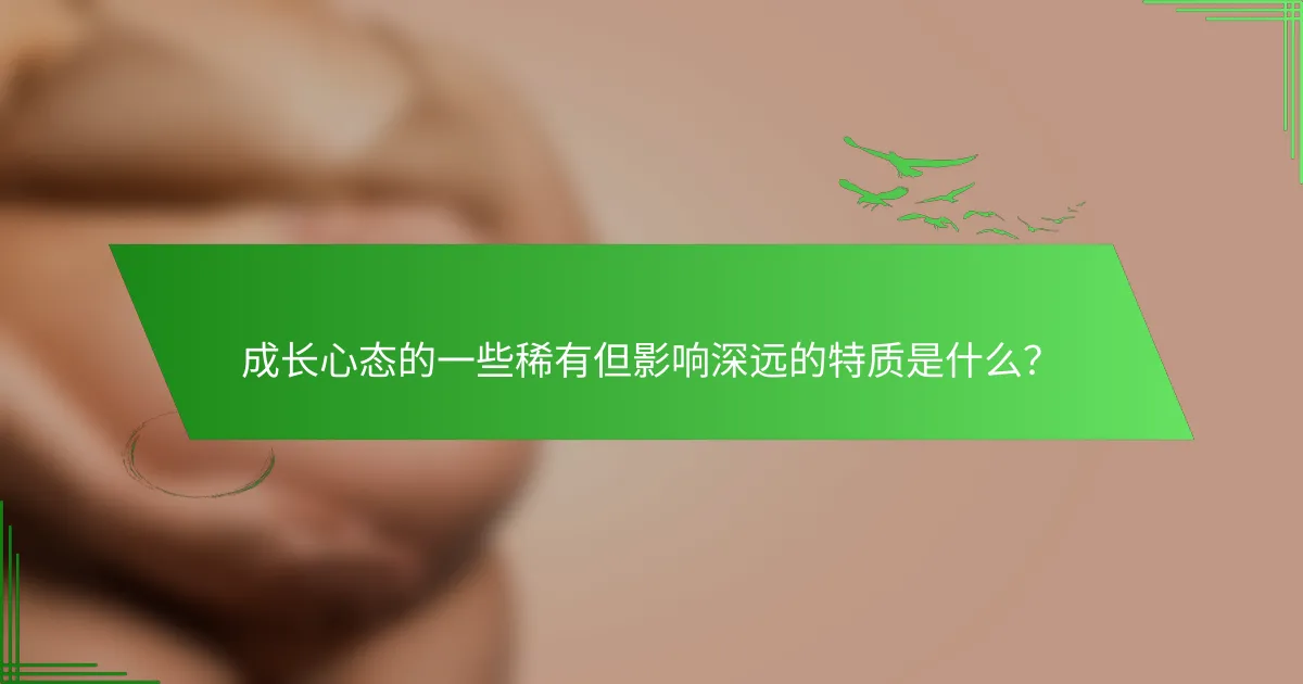 成长心态的一些稀有但影响深远的特质是什么？