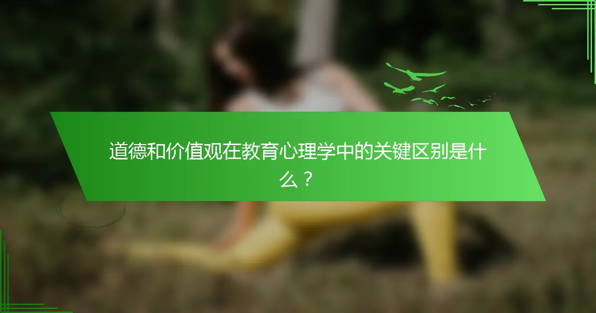 道德和价值观在教育心理学中的关键区别是什么？