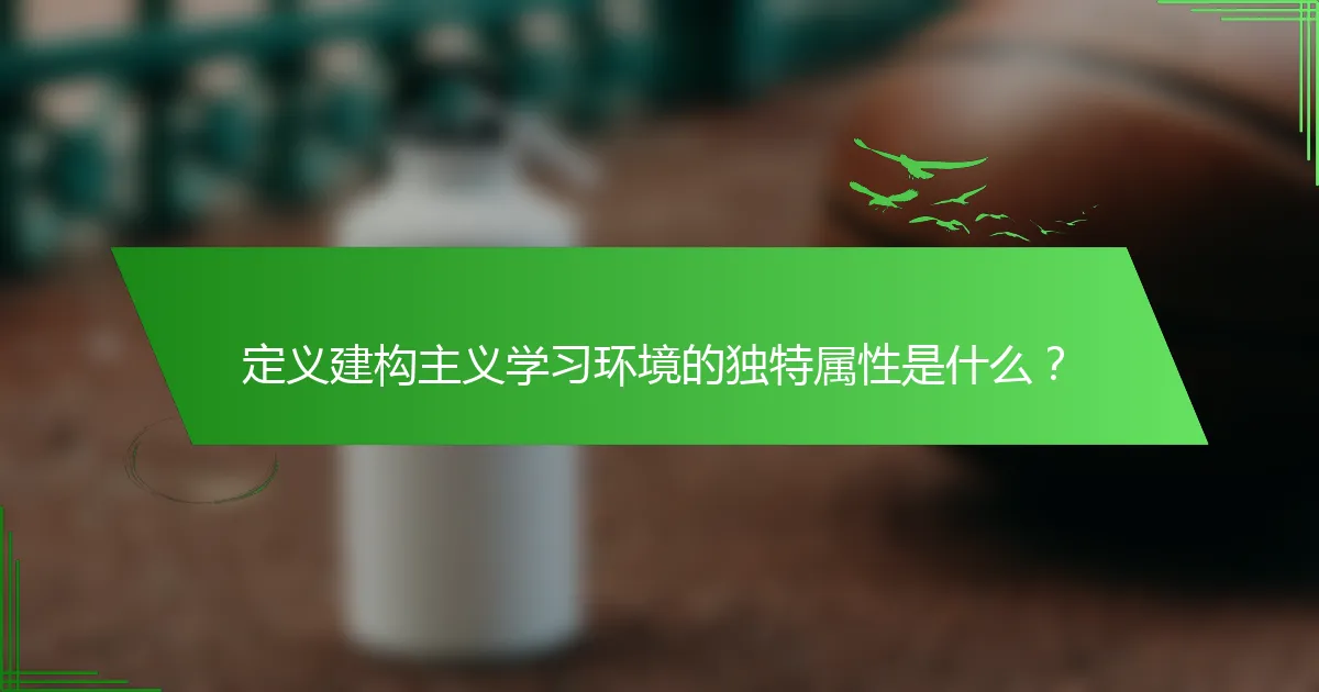 定义建构主义学习环境的独特属性是什么？