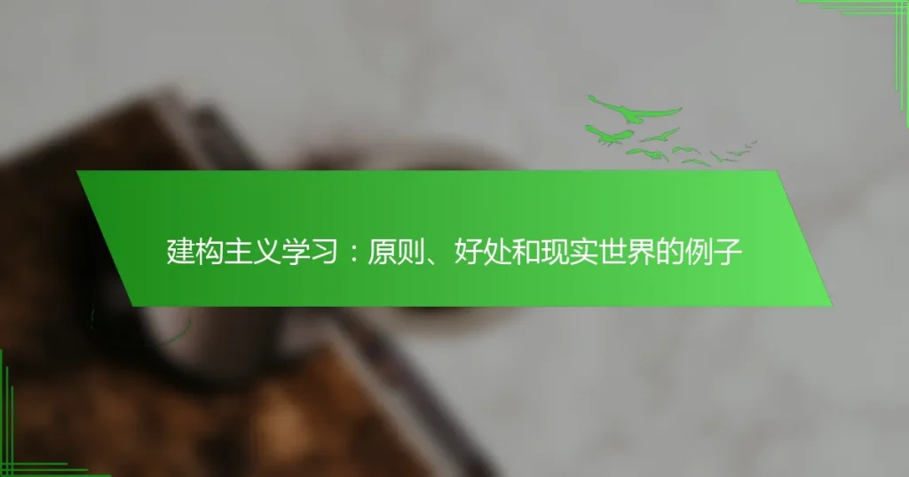 建构主义学习：原则、好处和现实世界的例子