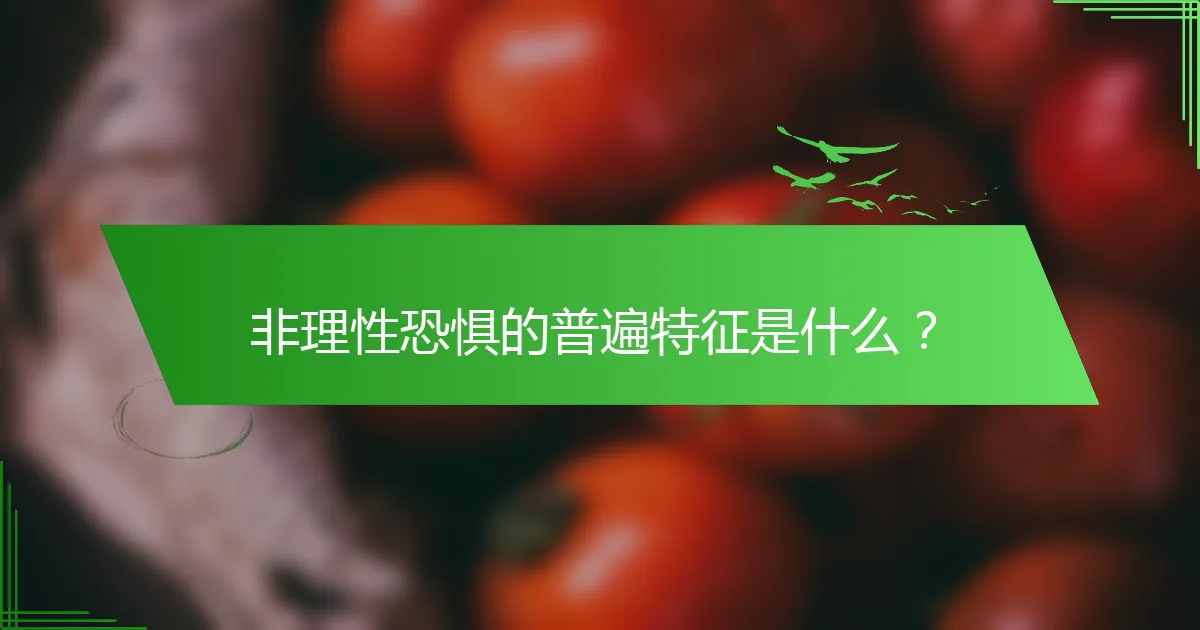 非理性恐惧的普遍特征是什么？