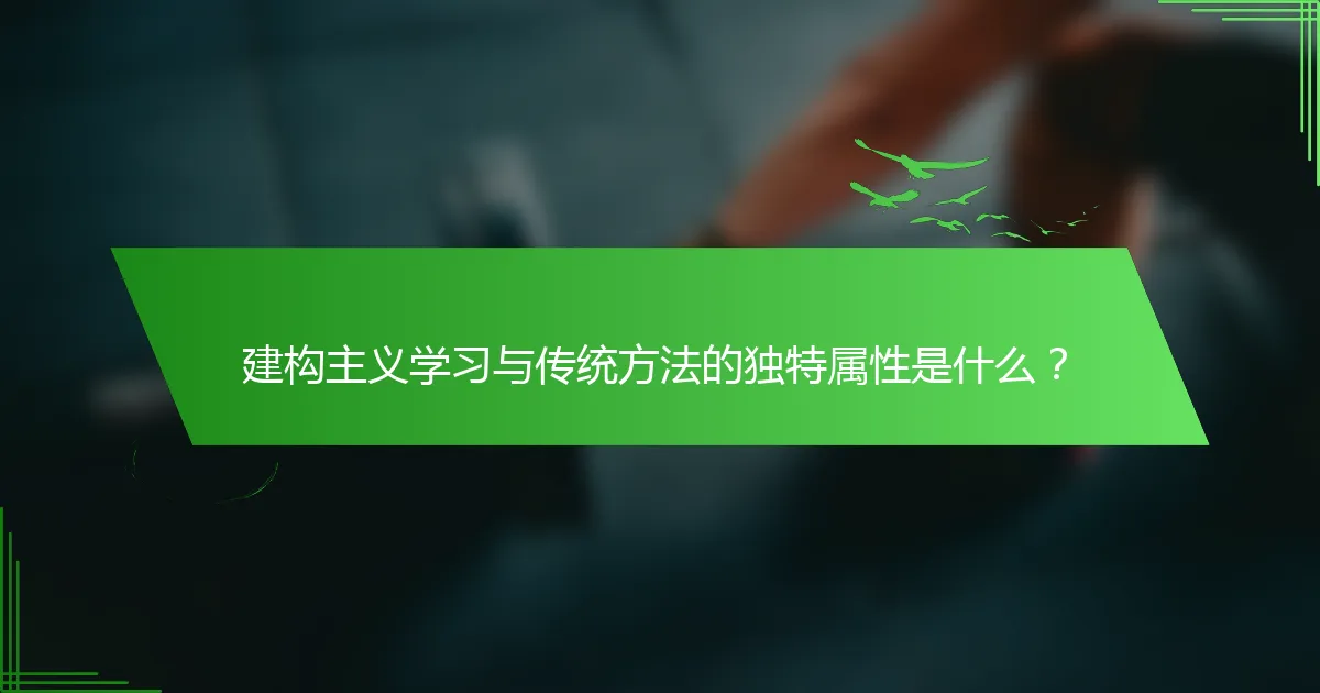 建构主义学习与传统方法的独特属性是什么？