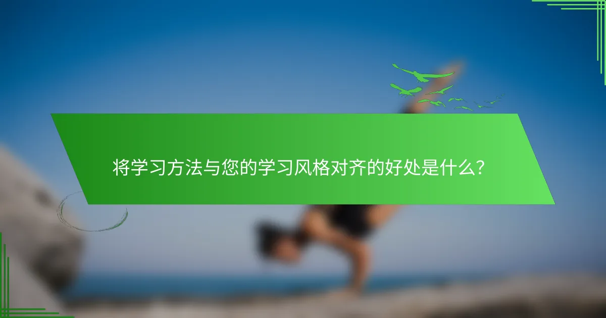 将学习方法与您的学习风格对齐的好处是什么？