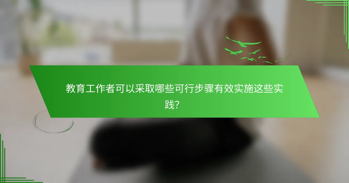 教育工作者可以采取哪些可行步骤有效实施这些实践？