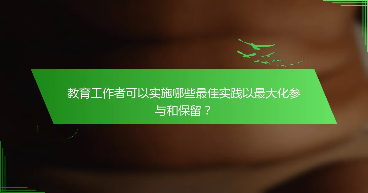 教育工作者可以实施哪些最佳实践以最大化参与和保留？