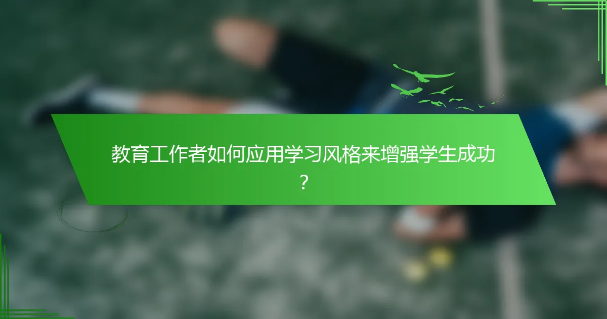 教育工作者如何应用学习风格来增强学生成功？