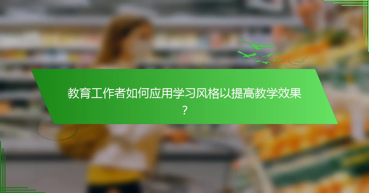 教育工作者如何应用学习风格以提高教学效果？