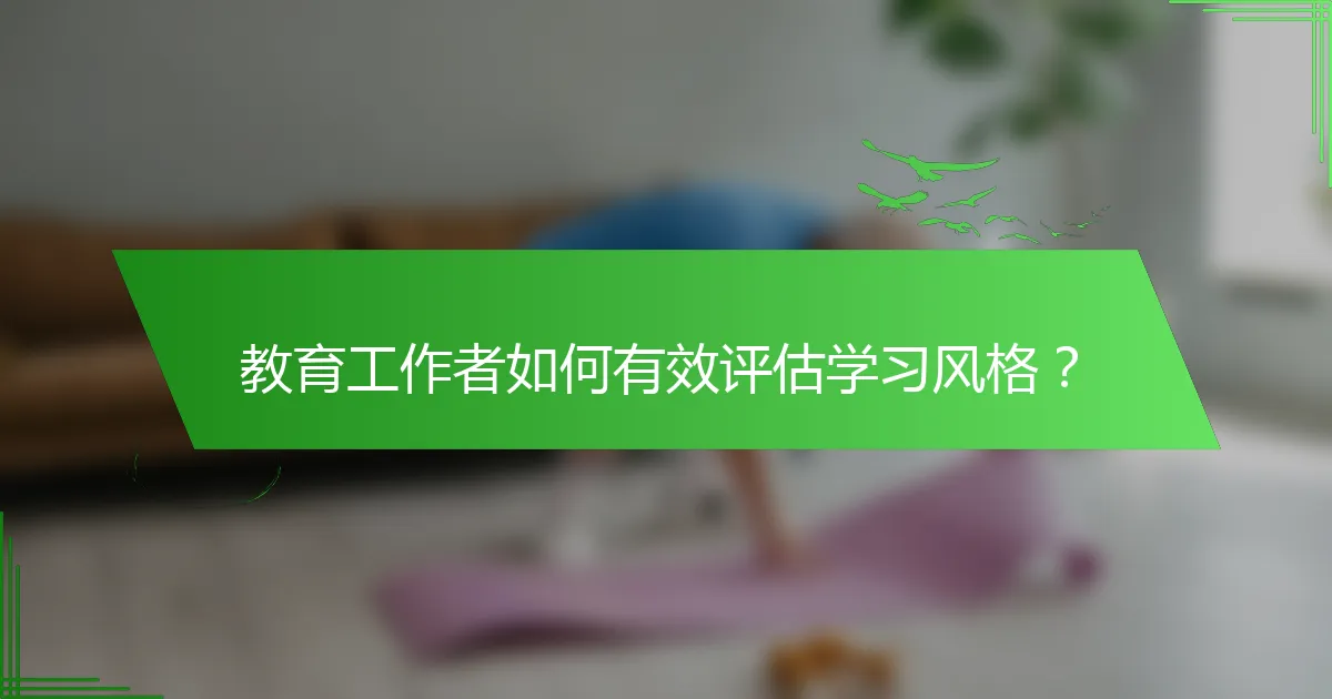 教育工作者如何有效评估学习风格？