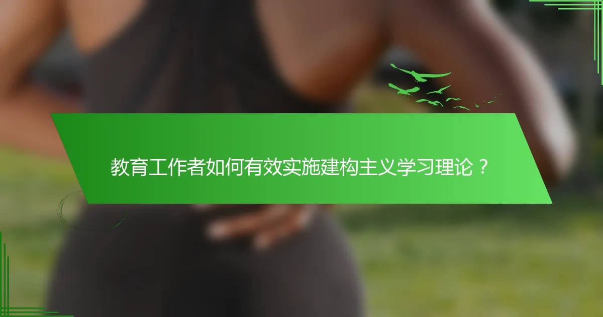 教育工作者如何有效实施建构主义学习理论？