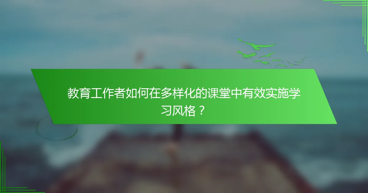教育工作者如何在多样化的课堂中有效实施学习风格？