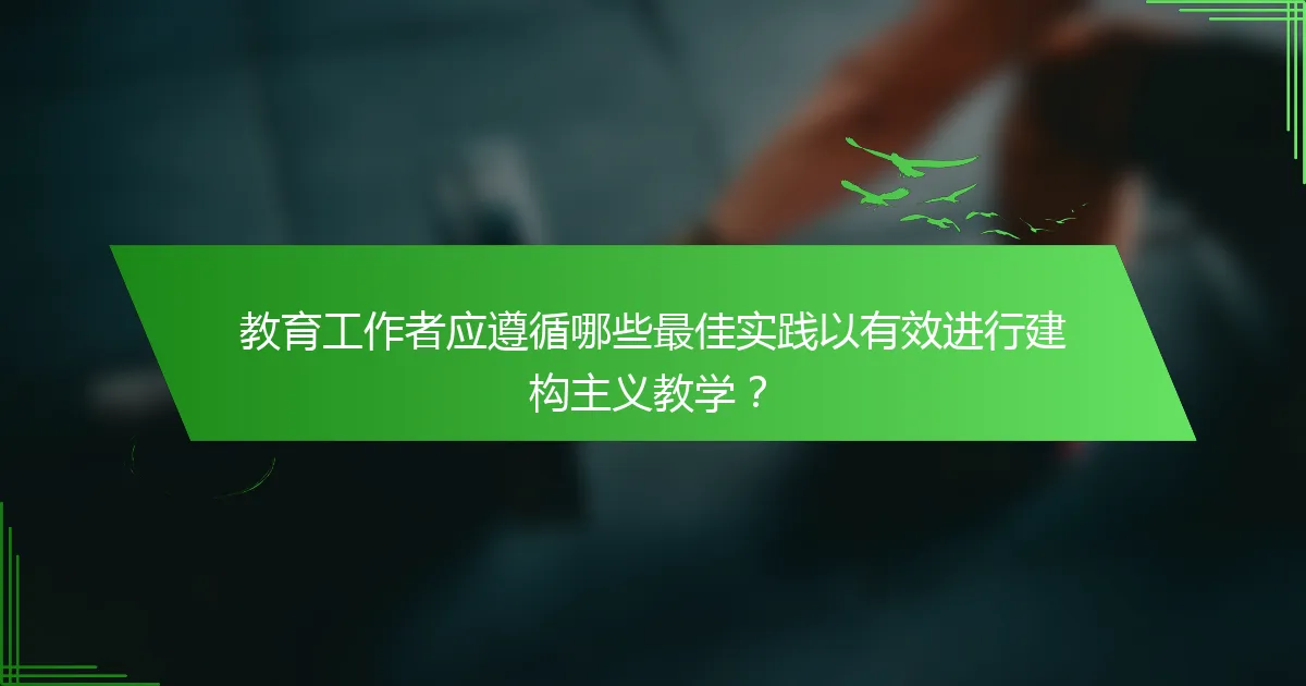 教育工作者应遵循哪些最佳实践以有效进行建构主义教学？