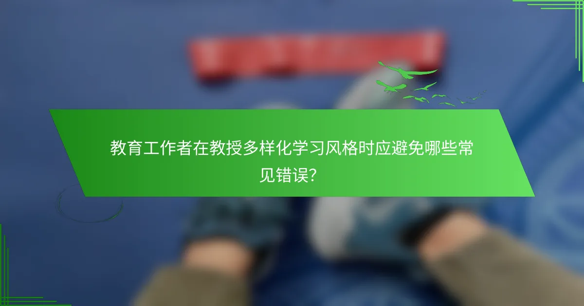 教育工作者在教授多样化学习风格时应避免哪些常见错误？
