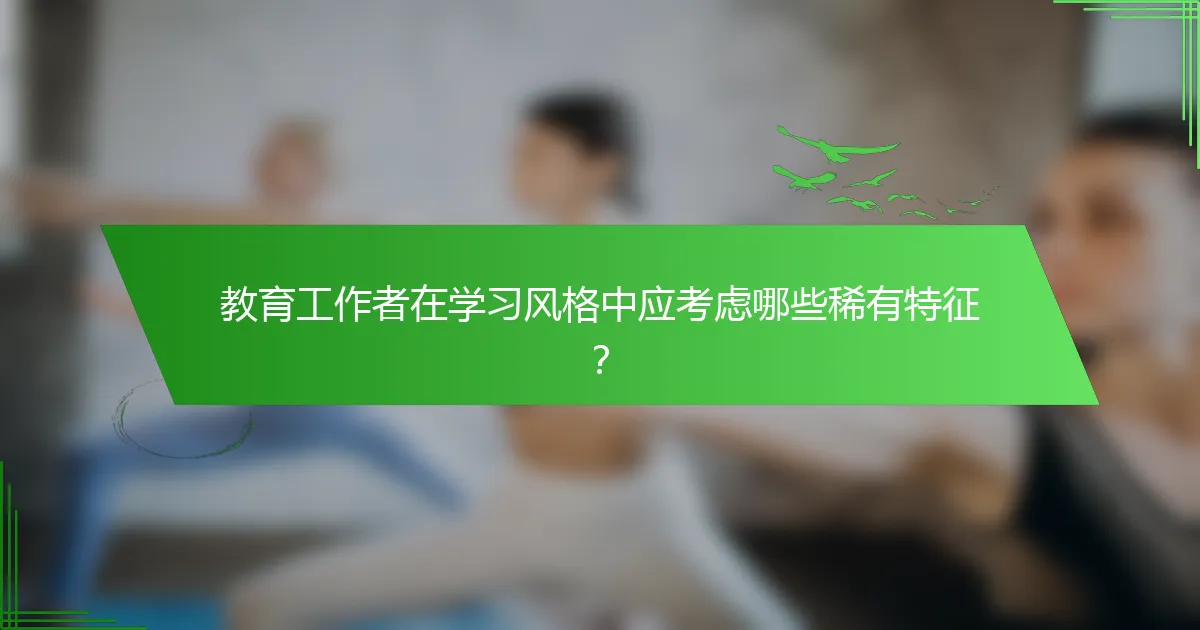 教育工作者在学习风格中应考虑哪些稀有特征？