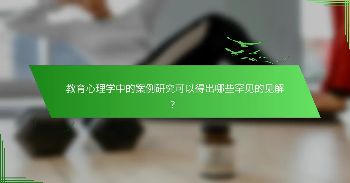 教育心理学中的案例研究可以得出哪些罕见的见解？