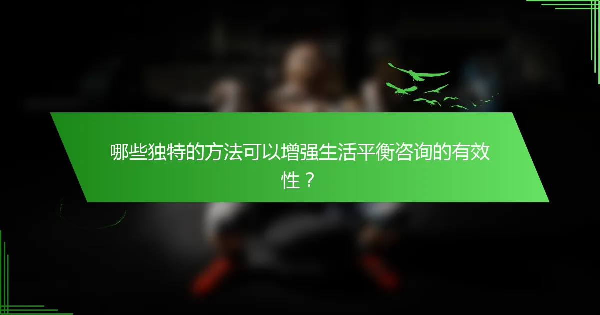 哪些独特的方法可以增强生活平衡咨询的有效性？