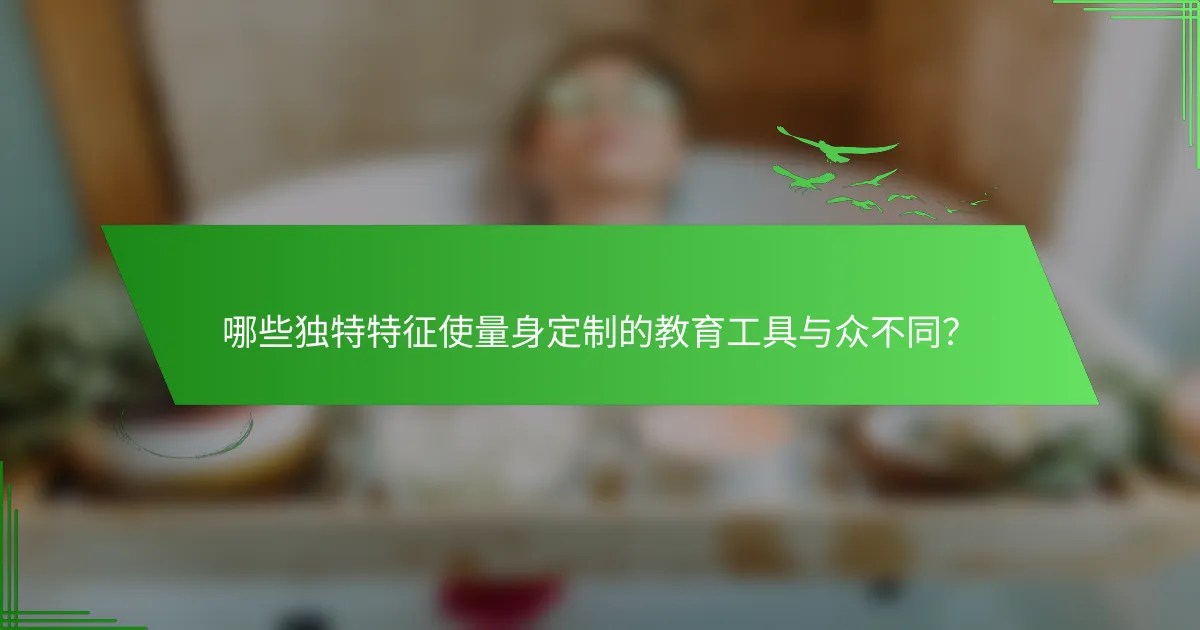 哪些独特特征使量身定制的教育工具与众不同？