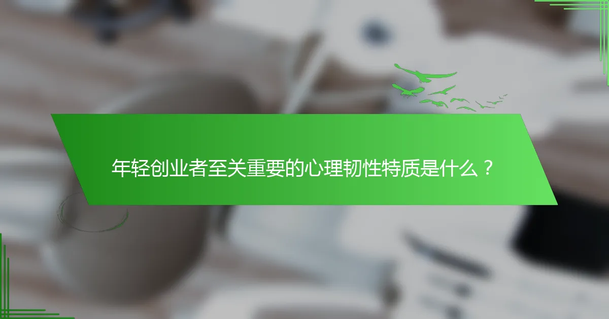 年轻创业者至关重要的心理韧性特质是什么？
