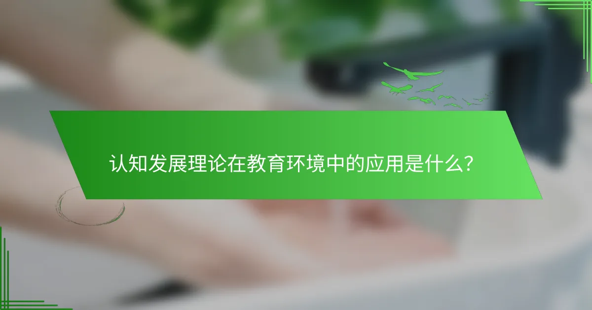 认知发展理论在教育环境中的应用是什么？