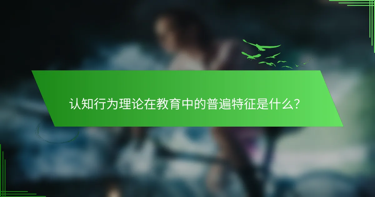 认知行为理论在教育中的普遍特征是什么？