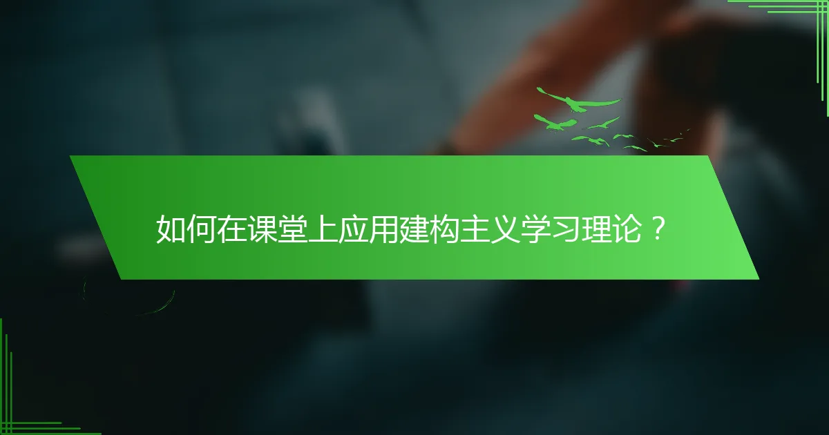 如何在课堂上应用建构主义学习理论？