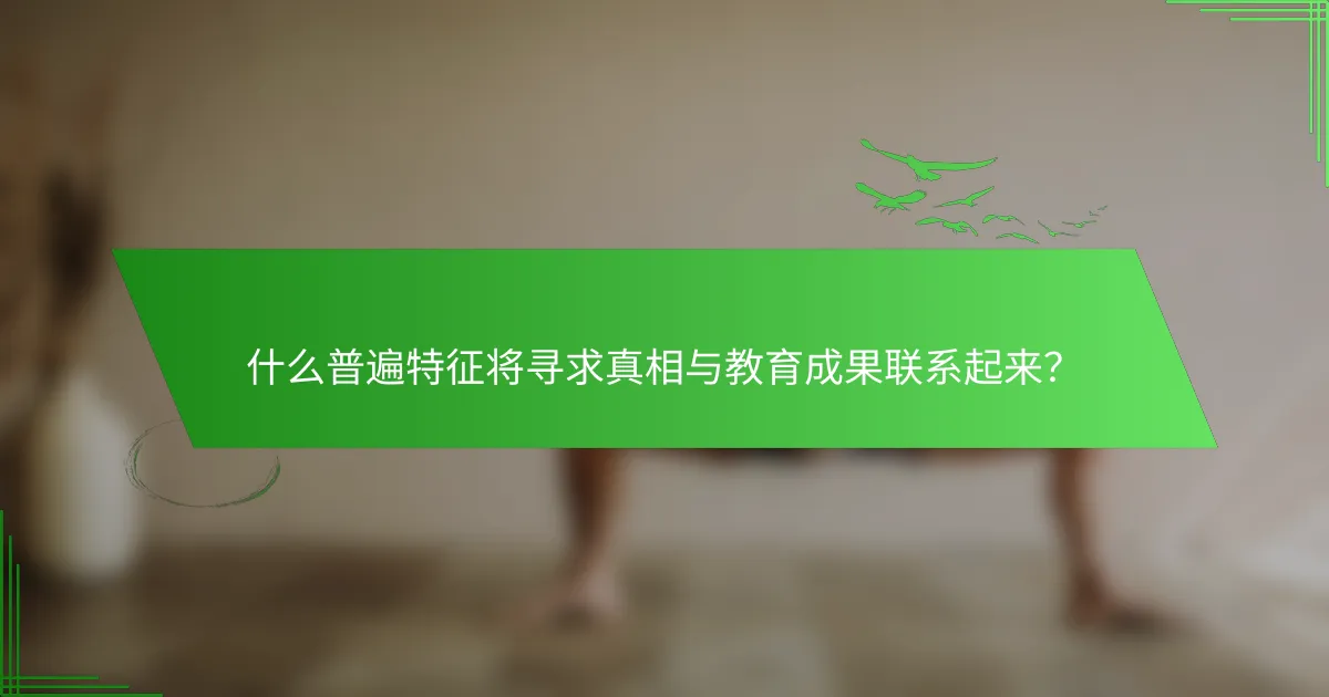 什么普遍特征将寻求真相与教育成果联系起来？