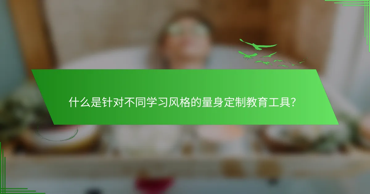 什么是针对不同学习风格的量身定制教育工具？