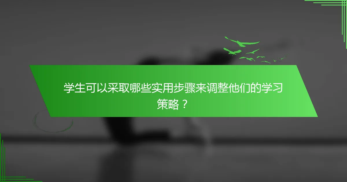 学生可以采取哪些实用步骤来调整他们的学习策略？