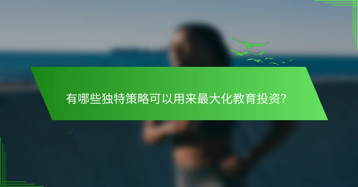 有哪些独特策略可以用来最大化教育投资？