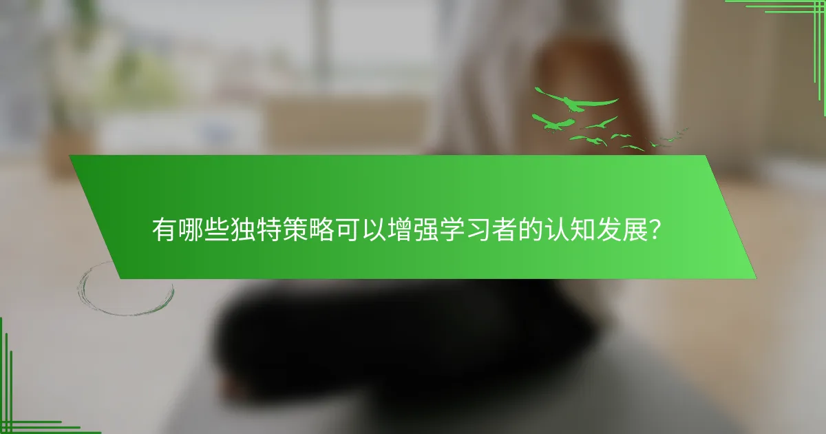有哪些独特策略可以增强学习者的认知发展？