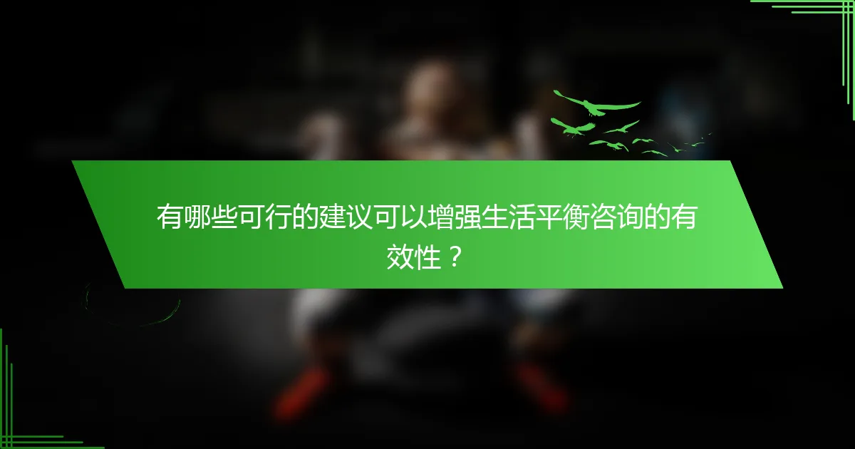有哪些可行的建议可以增强生活平衡咨询的有效性？