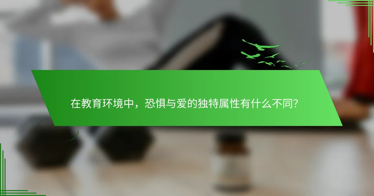 在教育环境中，恐惧与爱的独特属性有什么不同？