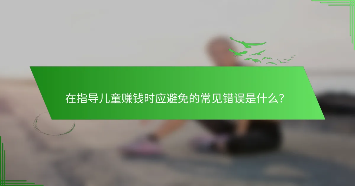 在指导儿童赚钱时应避免的常见错误是什么？