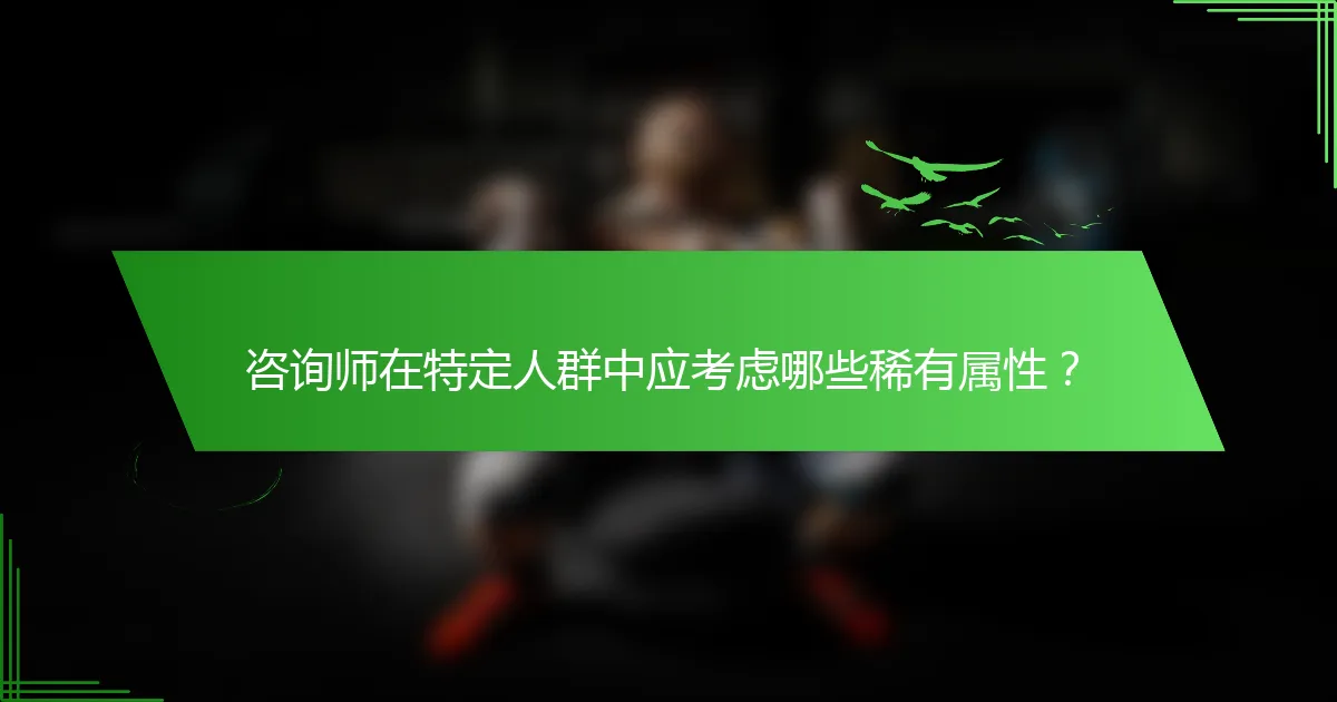 咨询师在特定人群中应考虑哪些稀有属性？