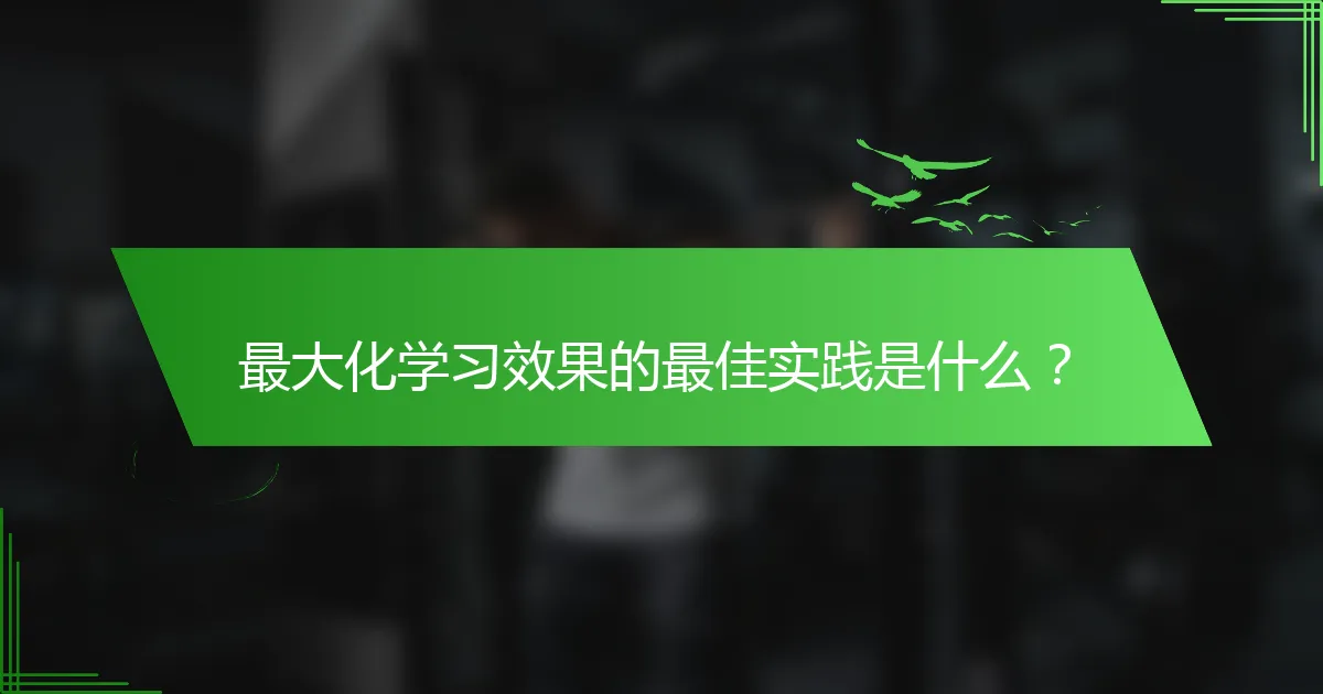 最大化学习效果的最佳实践是什么？